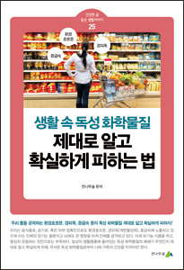 [소책자] 생활속 독성 화학물질, 제대로 알고 확실하게 피하는 법(건강한 삶 좋은 생활이야기 25)