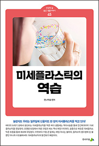 [소책자] 미세플라스틱의 역습 (건강한 삶 좋은 생활이야기 45)
